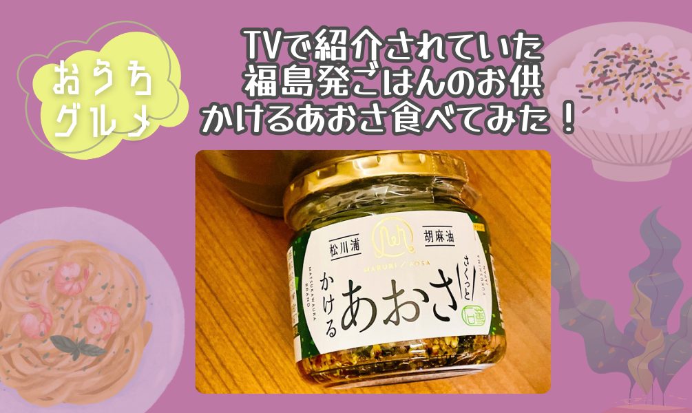 TVで紹介されていた福島発ごはんのお供『かけるあおさ』食べてみた！