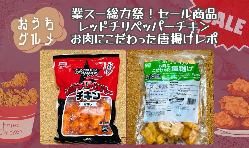 業スー総力祭！セール商品『レッドチリペッパーチキン』『お肉にこだわった唐揚げ』レポ