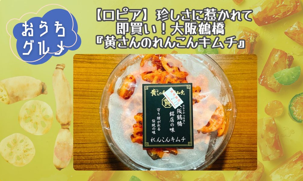 【ロピア】珍しさに惹かれて即買い！大阪鶴橋「黄さんのれんこんキムチ」