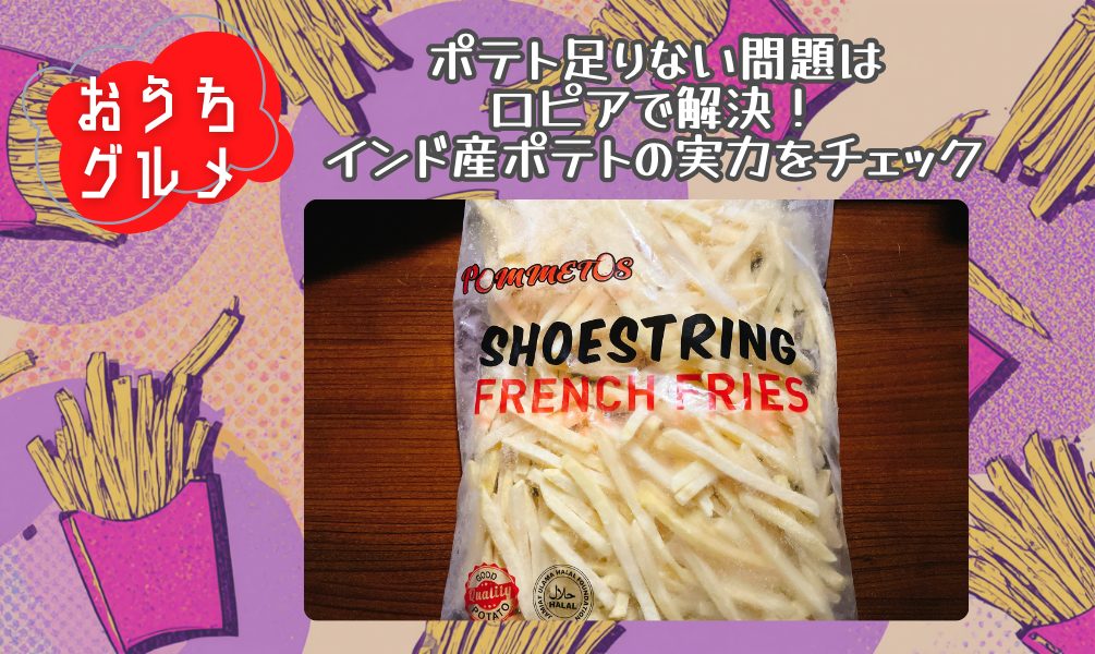 ポテト足りない問題はロピアで解決！インド産ポテトの実力をチェック