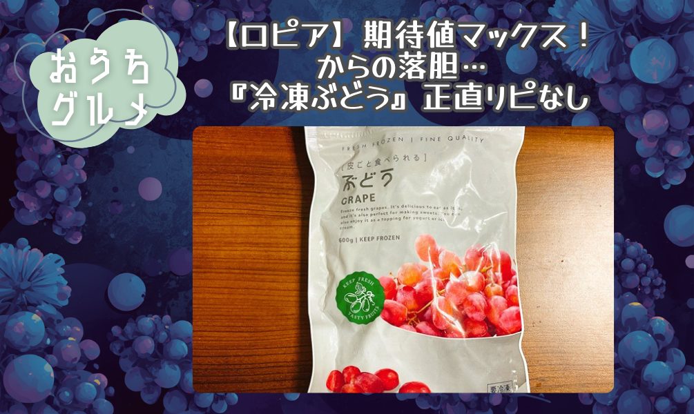 【ロピア】期待値マックス！からの落胆…『冷凍ぶどう』正直リピなし