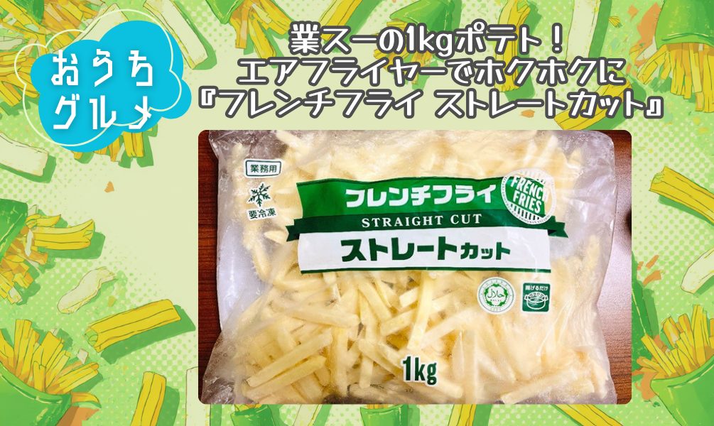 業スーの1kgポテト！エアフライヤーでホクホクに『フレンチフライ ストレートカット』