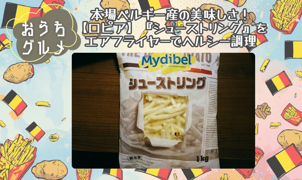 本場ベルギー産の美味しさ！【ロピア】『シューストリング』をエアフライヤーでヘルシー調理